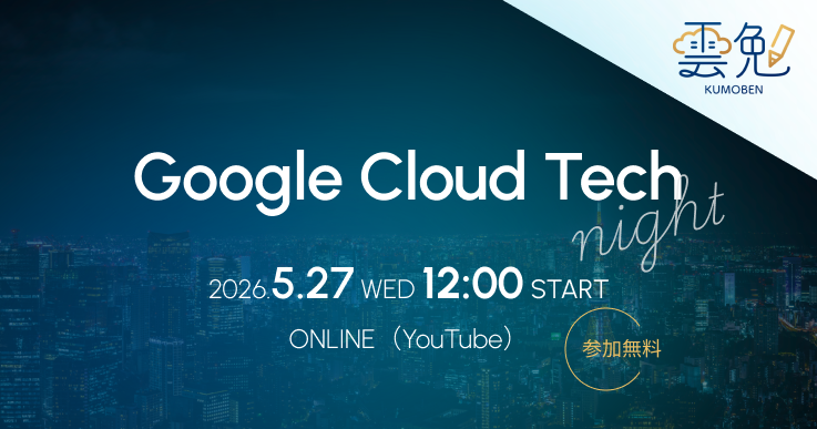 雲勉 Google Cloud Tech Night 〜 Google Cloud × 開発をテーマにしたオンライン LT 会 〜