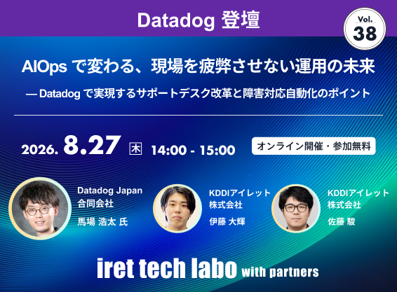 iret tech labo with partners #38 <br>AIOps で変わる、現場を疲弊させない運用の未来 — Datadog で実現するサポートデスク改革と障害対応自動化のポイント