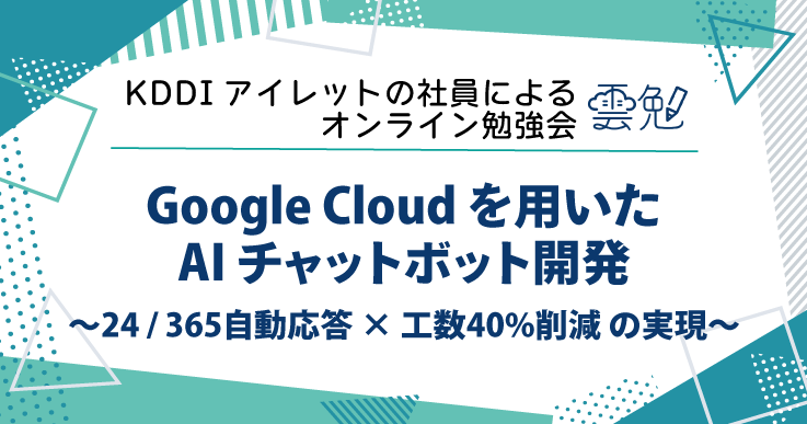 雲勉#194 雲勉 Google Cloud を用いた AI チャットボット開発 〜24 / 365自動応答 × 工数40%削減 の実現〜